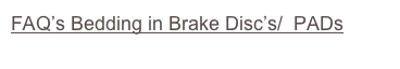 FAQ’s Bedding in Brake Disc’s/  PADs  